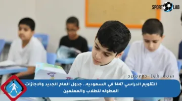 التقويم الدراسي 1447 في السعودية.. جدول العام الجديد والإجازات المطولة للطلاب والمعلمين